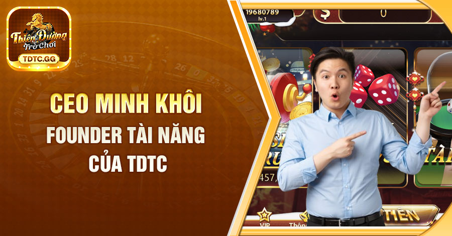 CEO Minh Khôi và quá trình phát triển thương hiệu TDTC 